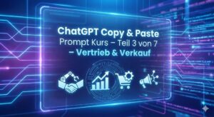 ChatGPT Copy & Past Prompt Kurs – Teil 3 von 7 – Vertrieb & Verkauf
